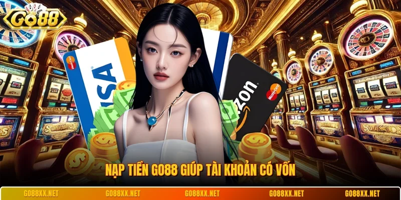 Nạp tiền Go88 giúp tài khoản có vốn